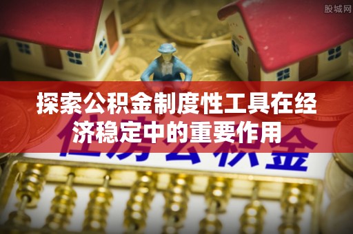 黄州探索公积金制度性工具在经济稳定中的重要作用