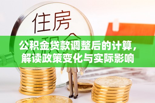 黄州公积金贷款调整后的计算，解读政策变化与实际影响