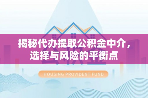 黄州揭秘代办提取公积金中介，选择与风险的平衡点
