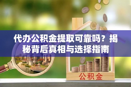 黄州代办公积金提取可靠吗？揭秘背后真相与选择指南