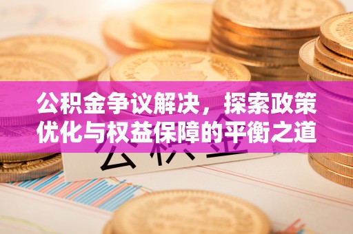 黄州公积金争议解决，探索政策优化与权益保障的平衡之道