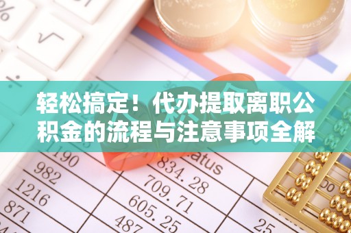 黄州轻松搞定！代办提取离职公积金的流程与注意事项全解析