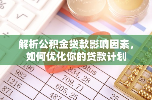 黄州解析公积金贷款影响因素，如何优化你的贷款计划