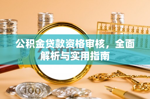 黄州公积金贷款资格审核，全面解析与实用指南