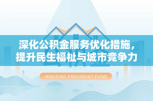 黄州深化公积金服务优化措施，提升民生福祉与城市竞争力