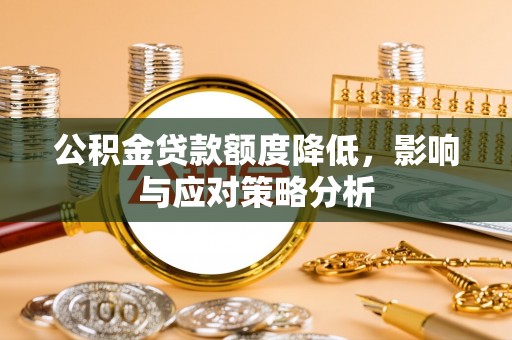 黄州公积金贷款额度降低，影响与应对策略分析