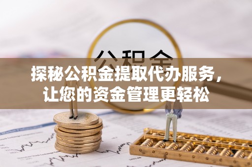 黄州探秘公积金提取代办服务，让您的资金管理更轻松