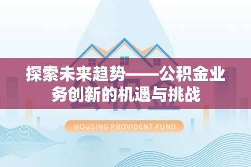 黄州探索未来趋势——公积金业务创新的机遇与挑战