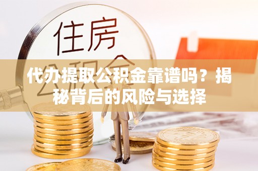黄州代办提取公积金靠谱吗？揭秘背后的风险与选择