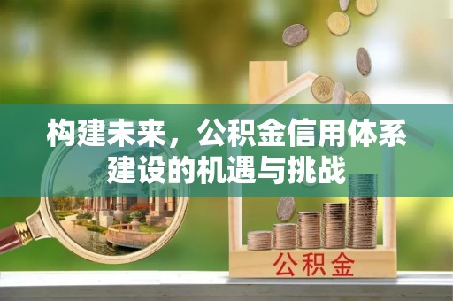 黄州构建未来，公积金信用体系建设的机遇与挑战