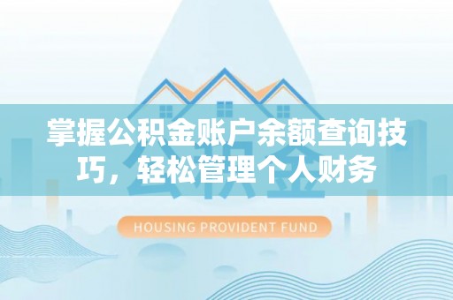 黄州掌握公积金账户余额查询技巧，轻松管理个人财务