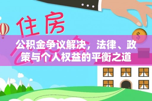 黄州公积金争议解决，法律、政策与个人权益的平衡之道
