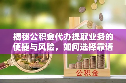 黄州揭秘公积金代办提取业务的便捷与风险，如何选择靠谱服务？