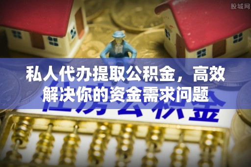 黄州私人代办提取公积金，高效解决你的资金需求问题