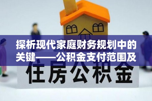 黄州探析现代家庭财务规划中的关键——公积金支付范围及其影响