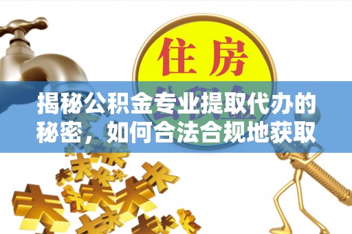 黄州揭秘公积金专业提取代办的秘密，如何合法合规地获取你的住房基金？