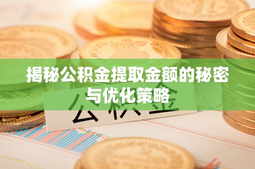 黄州揭秘公积金提取金额的秘密与优化策略
