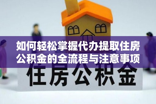黄州如何轻松掌握代办提取住房公积金的全流程与注意事项
