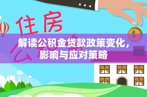 黄州解读公积金贷款政策变化，影响与应对策略