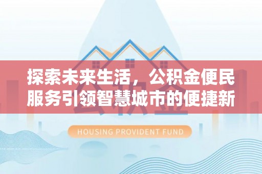 黄州探索未来生活，公积金便民服务引领智慧城市的便捷新体验