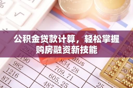 黄州公积金贷款计算，轻松掌握购房融资新技能