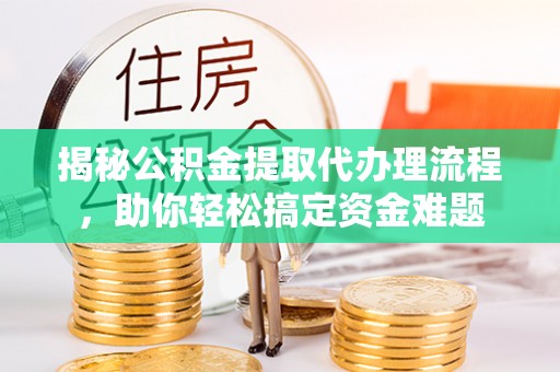 黄州揭秘公积金提取代办理流程，助你轻松搞定资金难题