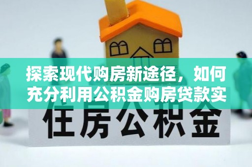 黄州探索现代购房新途径，如何充分利用公积金购房贷款实现置业梦想