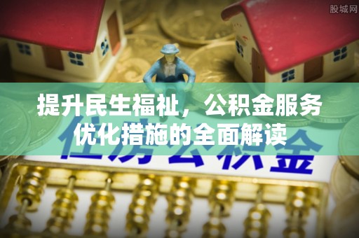 黄州提升民生福祉，公积金服务优化措施的全面解读