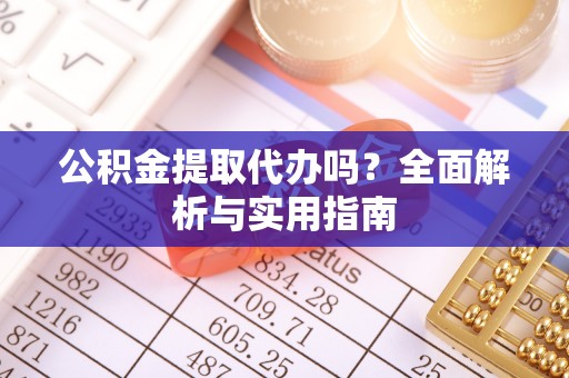 黄州公积金提取代办吗？全面解析与实用指南