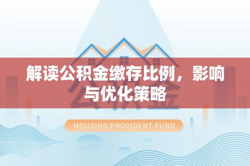 黄州解读公积金缴存比例，影响与优化策略
