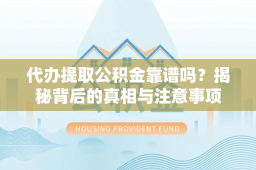 黄州代办提取公积金靠谱吗？揭秘背后的真相与注意事项
