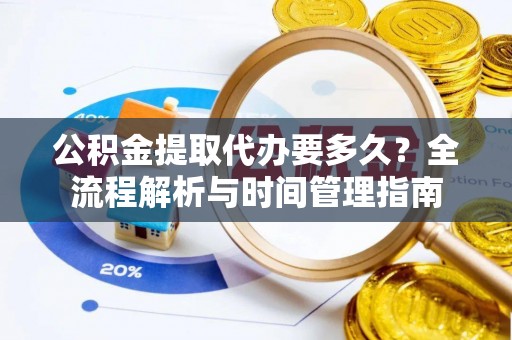 黄州公积金提取代办要多久？全流程解析与时间管理指南