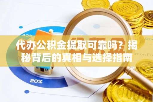 黄州代办公积金提取可靠吗？揭秘背后的真相与选择指南