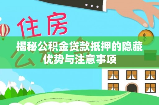 黄州揭秘公积金贷款抵押的隐藏优势与注意事项
