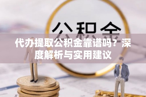 黄州代办提取公积金靠谱吗？深度解析与实用建议