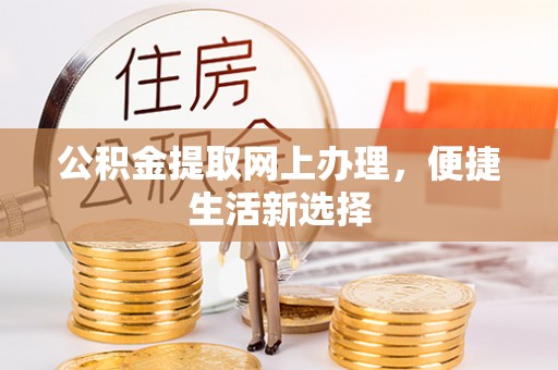 黄州公积金提取网上办理，便捷生活新选择
