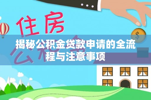 黄州揭秘公积金贷款申请的全流程与注意事项