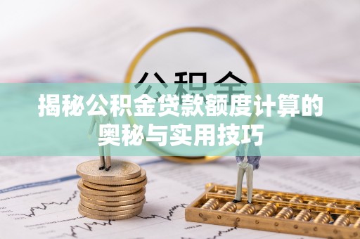 黄州揭秘公积金贷款额度计算的奥秘与实用技巧