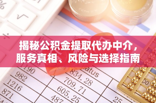 黄州揭秘公积金提取代办中介，服务真相、风险与选择指南