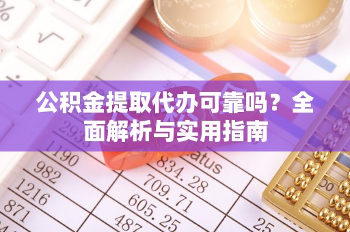 黄州公积金提取代办可靠吗？全面解析与实用指南