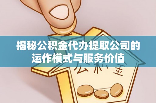 黄州揭秘公积金代办提取公司的运作模式与服务价值