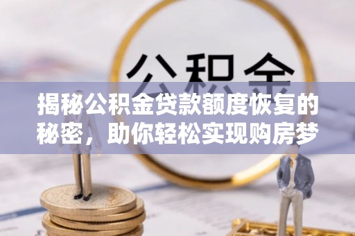 黄州揭秘公积金贷款额度恢复的秘密，助你轻松实现购房梦想