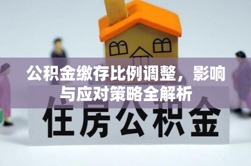 黄州公积金缴存比例调整，影响与应对策略全解析
