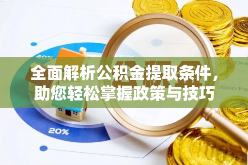 黄州全面解析公积金提取条件，助您轻松掌握政策与技巧