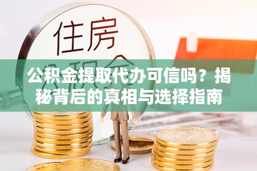 黄州公积金提取代办可信吗？揭秘背后的真相与选择指南