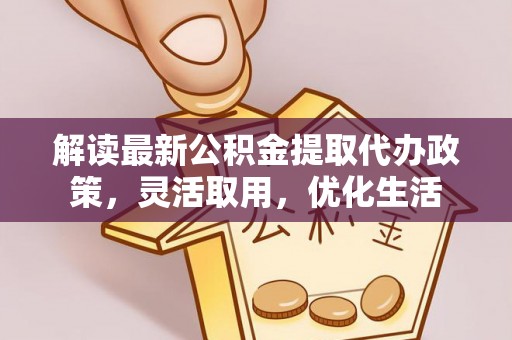 黄州解读最新公积金提取代办政策，灵活取用，优化生活