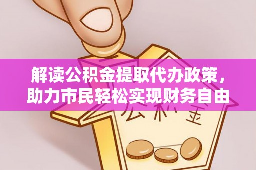 黄州解读公积金提取代办政策，助力市民轻松实现财务自由