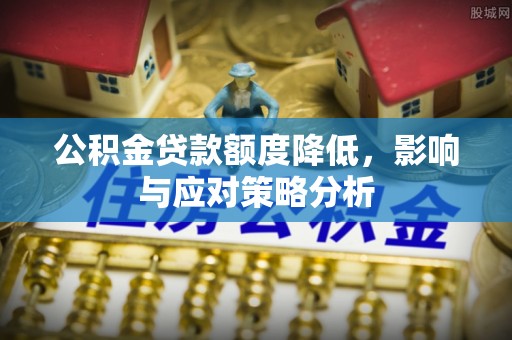 黄州公积金贷款额度降低，影响与应对策略分析