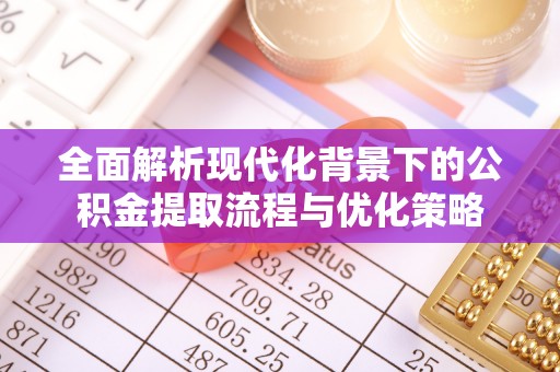 黄州全面解析现代化背景下的公积金提取流程与优化策略