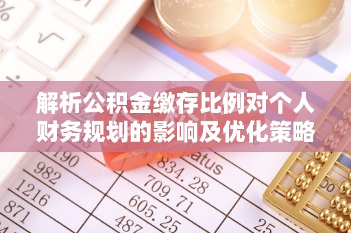 黄州解析公积金缴存比例对个人财务规划的影响及优化策略